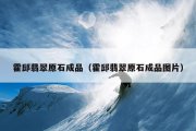 霍邱翡翠原石成品（霍邱翡翠原石成品图片）
