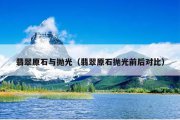 翡翠原石与抛光（翡翠原石抛光前后对比）