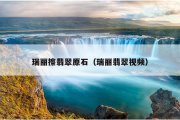 瑞丽擦翡翠原石（瑞丽翡翠视频）