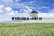 锋哥哥翡翠原石（峰哥翡翠）
