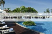 原石手链镶嵌翡翠（翡翠原石镶嵌款式图片）