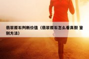 翡翠原石判断价值（翡翠原石怎么看真假 鉴别方法）