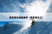 翡翠原石戒指推荐（翡翠原石之）
