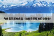 旬邑翡翠原石成品（陕西翡翠原石价格行情）
