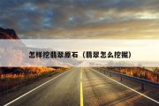 怎样挖翡翠原石（翡翠怎么挖掘）