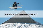 历史翡翠原石王（翡翠原石价值数十亿）