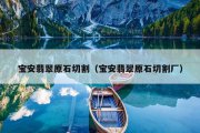 宝安翡翠原石切割（宝安翡翠原石切割厂）