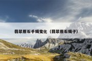 翡翠原石手镯变化（翡翠原石镯子）