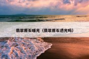 翡翠原石暖光（翡翠原石透光吗）