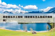 翡翠原石手工视频（翡翠原石怎么做成手镯视频）