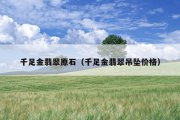 千足金翡翠原石（千足金翡翠吊坠价格）