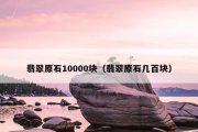 翡翠原石10000块（翡翠原石几百块）