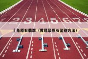 ?角原石翡翠（黄翡翠原石鉴别方法）