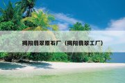 揭阳翡翠原石厂（揭阳翡翠工厂）