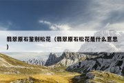 翡翠原石鉴别松花（翡翠原石松花是什么意思）