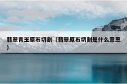 翡翠青玉原石切割（翡翠原石切割是什么意思）
