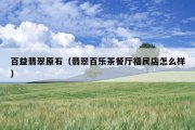 百益翡翠原石（翡翠百乐茶餐厅福民店怎么样）