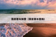翡翠原石踩雷（翡翠原石套路）
