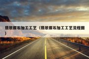 翡翠原石加工工艺（翡翠原石加工工艺流程图）