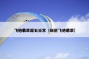 飞驰翡翠原石日常（瑞丽飞驰翡翠）