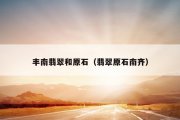 丰南翡翠和原石（翡翠原石南齐）