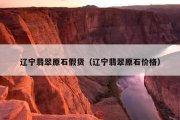 辽宁翡翠原石假货（辽宁翡翠原石价格）