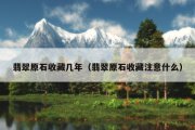 翡翠原石收藏几年（翡翠原石收藏注意什么）