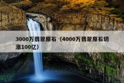 3000万翡翠原石（4000万翡翠原石切涨100亿）