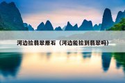 河边捡翡翠原石（河边能捡到翡翠吗）