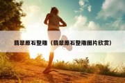 翡翠原石整雕（翡翠原石整雕图片欣赏）