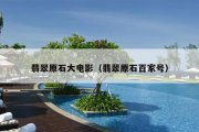 翡翠原石大电影（翡翠原石百家号）