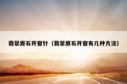 翡翠原石开窗针（翡翠原石开窗有几种方法）