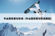 半山翡翠原石形成（半山翡翠原石形成原因）