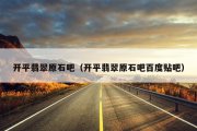 开平翡翠原石吧（开平翡翠原石吧百度贴吧）