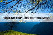 翡翠原石打造技巧（翡翠原石打造技巧图解）