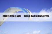 揭露翡翠原石骗局（翡翠原石诈骗案新闻视频）