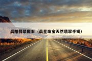晨阳翡翠原石（晨星珠宝天然翡翠手镯）