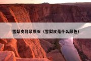 雪梨皮翡翠原石（雪梨皮是什么颜色）