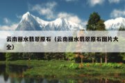 云南丽水翡翠原石（云南丽水翡翠原石图片大全）