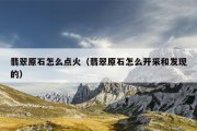 翡翠原石怎么点火（翡翠原石怎么开采和发现的）