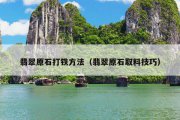 翡翠原石打铁方法（翡翠原石取料技巧）