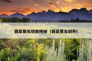 翡翠原石切割垮掉（翡翠原石切开）