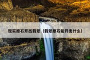 现实原石开出翡翠（翡翠原石能开出什么）