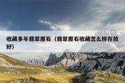 收藏多年翡翠原石（翡翠原石收藏怎么样存放好）