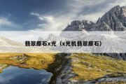 翡翠原石x光（x光机翡翠原石）