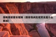 夜晚翡翠原石视频（翡翠夜间出现荧光是什么原因）