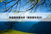 形容翡翠原石好（翡翠原石句子）