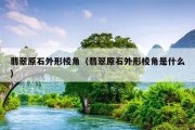 翡翠原石外形棱角（翡翠原石外形棱角是什么）