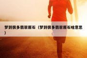梦到很多翡翠原石（梦到很多翡翠原石啥意思）