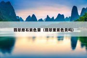 翡翠原石紫色雾（翡翠里紫色贵吗）